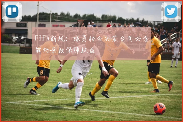 FIFA新规：球员转会决策合同必含解约条款保障权益