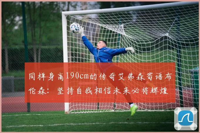 同样身高190cm的传奇艾弗森寄语布伦森：坚持自我相信未来必将辉煌
