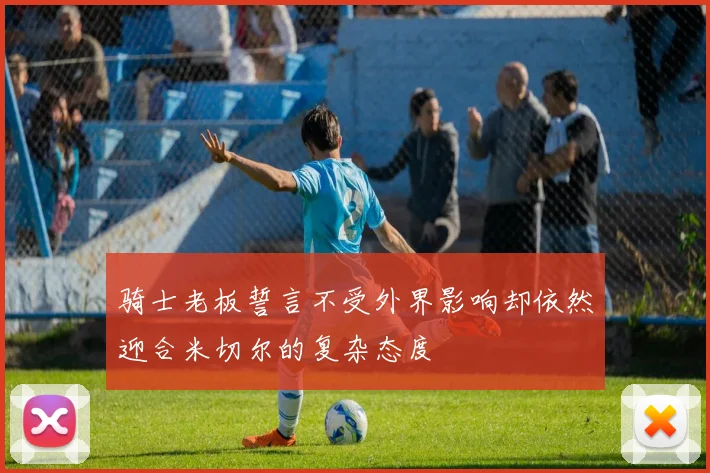 骑士老板誓言不受外界影响却依然迎合米切尔的复杂态度