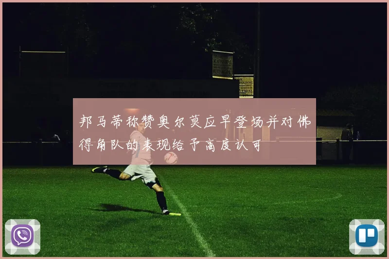 邦马蒂称赞奥尔莫应早登场并对佛得角队的表现给予高度认可