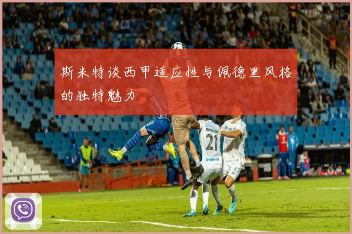 斯米特谈西甲适应性与佩德里风格的独特魅力