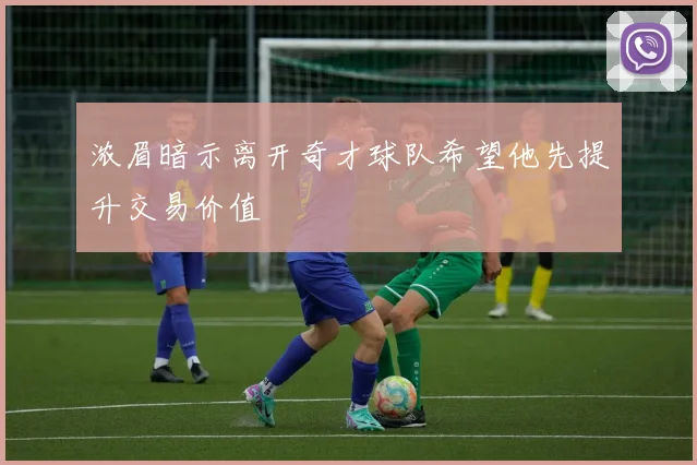 浓眉暗示离开奇才球队希望他先提升交易价值