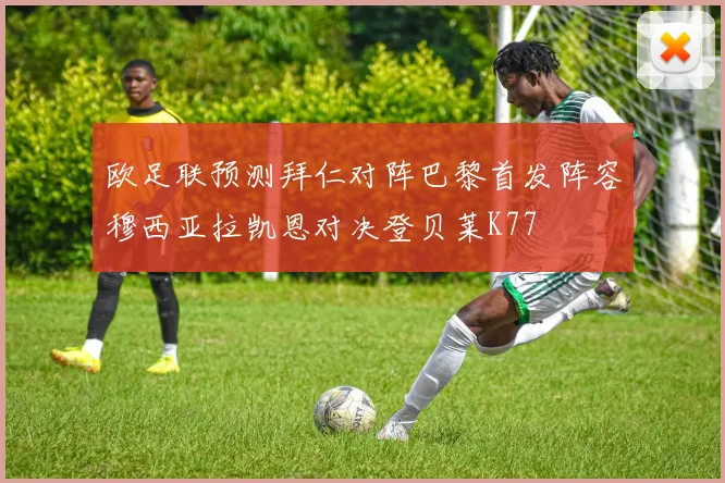 欧足联预测拜仁对阵巴黎首发阵容穆西亚拉凯恩对决登贝莱K77