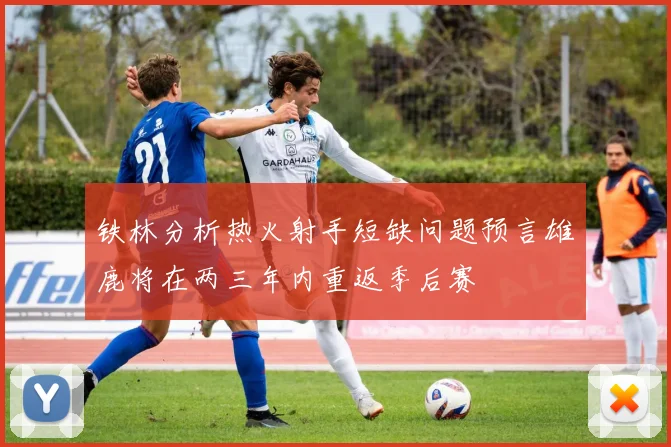 铁林分析热火射手短缺问题预言雄鹿将在两三年内重返季后赛