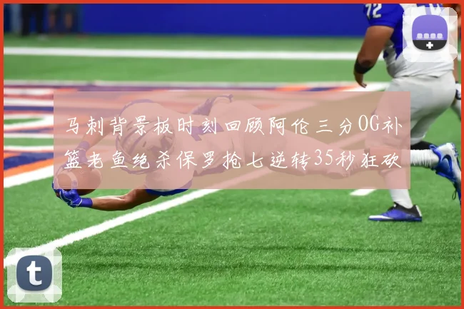 马刺背景板时刻回顾阿伦三分OG补篮老鱼绝杀保罗抢七逆转35秒狂砍13分