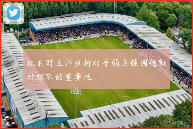 比利时主帅分析对手弱点强调德凯对球队的重要性